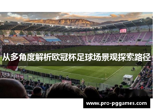 从多角度解析欧冠杯足球场景观探索路径