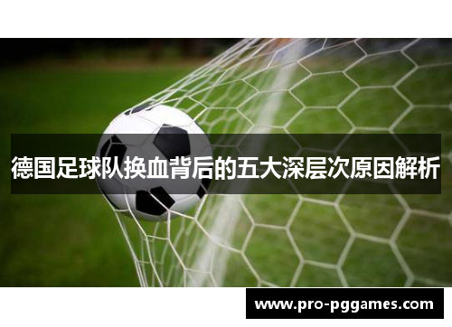 德国足球队换血背后的五大深层次原因解析 德国足球队换血背后的五大深层次原因解析