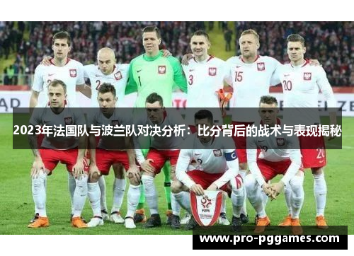 2023年法国队与波兰队对决分析:比分背后的战术与表现揭秘 2023年法国队与波兰队对决分析:比分背后的战术与表现揭秘