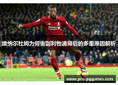 维纳尔杜姆为何告别利物浦背后的多重原因解析 维纳尔杜姆为何告别利物浦背后的多重原因解析