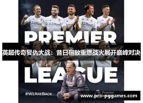 英超传奇复仇大战:昔日宿敌重燃战火展开巅峰对决 英超传奇复仇大战:昔日宿敌重燃战火展开巅峰对决