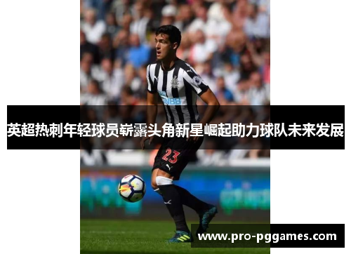 英超热刺年轻球员崭露头角新星崛起助力球队未来发展 英超热刺年轻球员崭露头角新星崛起助力球队未来发展