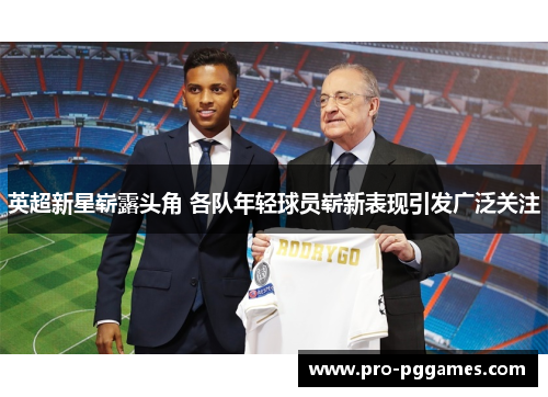 英超新星崭露头角 各队年轻球员崭新表现引发广泛关注 英超新星崭露头角 各队年轻球员崭新表现引发广泛关注