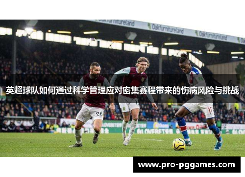 英超球队如何通过科学管理应对密集赛程带来的伤病风险与挑战 英超球队如何通过科学管理应对密集赛程带来的伤病风险与挑战