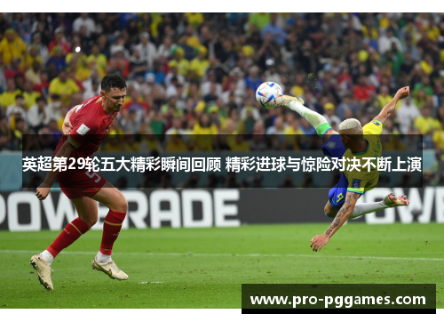 英超第29轮五大精彩瞬间回顾 精彩进球与惊险对决不断上演 英超第29轮五大精彩瞬间回顾 精彩进球与惊险对决不断上演