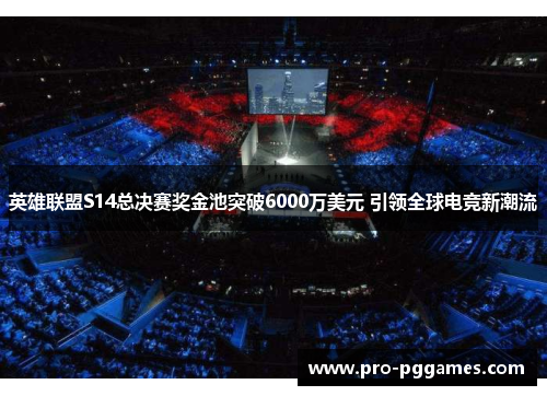 英雄联盟S14总决赛奖金池突破6000万美元 引领全球电竞新潮流