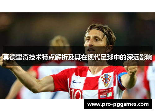莫德里奇技术特点解析及其在现代足球中的深远影响 莫德里奇技术特点解析及其在现代足球中的深远影响