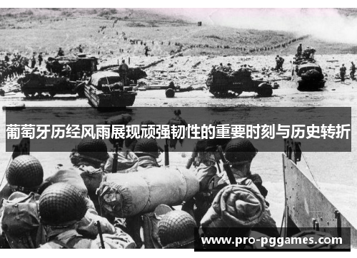 葡萄牙历经风雨展现顽强韧性的重要时刻与历史转折 葡萄牙历经风雨展现顽强韧性的重要时刻与历史转折