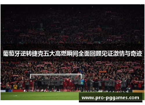 葡萄牙逆转捷克五大高燃瞬间全面回顾见证激情与奇迹 葡萄牙逆转捷克五大高燃瞬间全面回顾见证激情与奇迹