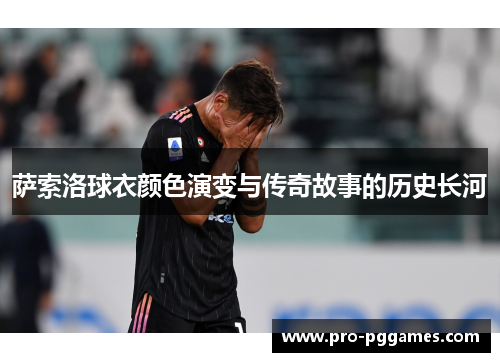 萨索洛球衣颜色演变与传奇故事的历史长河 萨索洛球衣颜色演变与传奇故事的历史长河