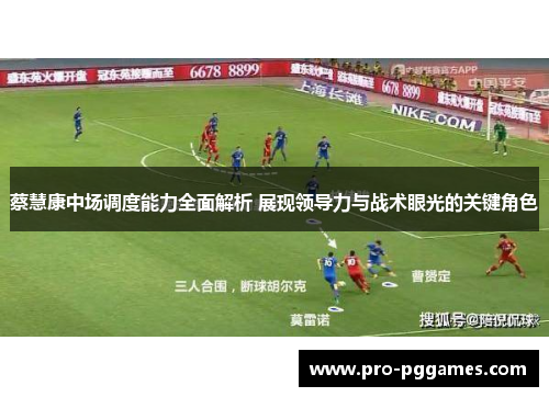 蔡慧康中场调度能力全面解析 展现领导力与战术眼光的关键角色