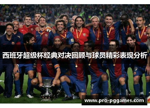 西班牙超级杯经典对决回顾与球员精彩表现分析