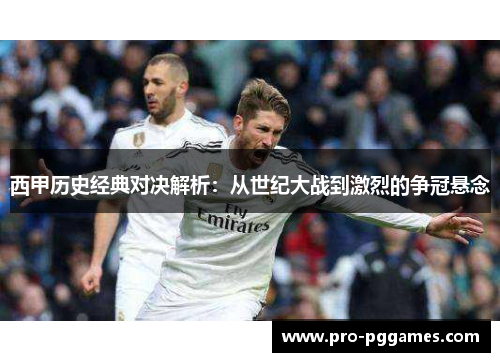 西甲历史经典对决解析：从世纪大战到激烈的争冠悬念