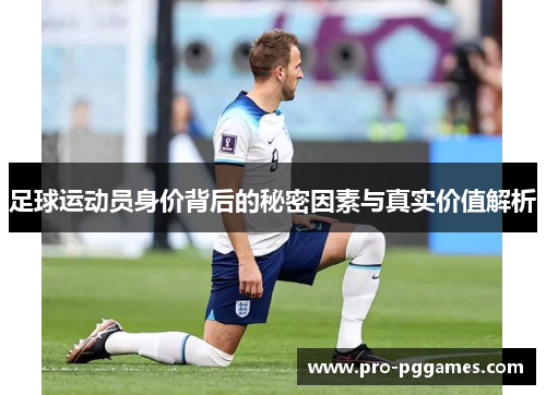 足球运动员身价背后的秘密因素与真实价值解析