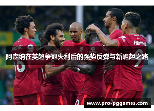 阿森纳在英超争冠失利后的强势反弹与新崛起之路