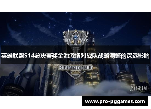 英雄联盟S14总决赛奖金池激增对战队战略调整的深远影响 英雄联盟S14总决赛奖金池激增对战队战略调整的深远影响