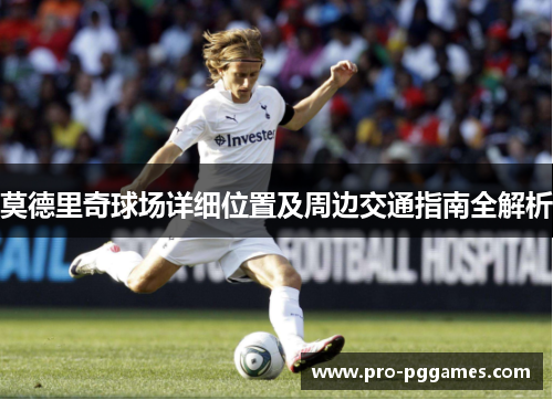 莫德里奇球场详细位置及周边交通指南全解析