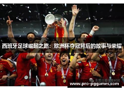 西班牙足球崛起之路:欧洲杯夺冠背后的故事与荣耀 西班牙足球崛起之路:欧洲杯夺冠背后的故事与荣耀