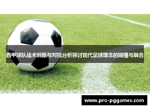 西甲球队战术创新与对抗分析探讨现代足球理念的碰撞与融合 西甲球队战术创新与对抗分析探讨现代足球理念的碰撞与融合