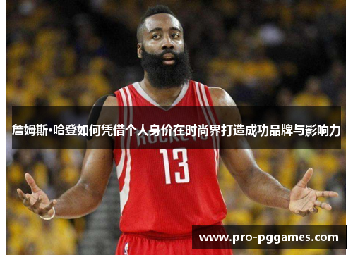 詹姆斯·哈登如何凭借个人身价在时尚界打造成功品牌与影响力 詹姆斯·哈登如何凭借个人身价在时尚界打造成功品牌与影响力