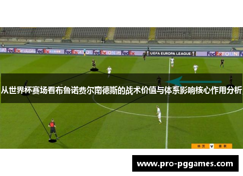 从世界杯赛场看布鲁诺费尔南德斯的战术价值与体系影响核心作用分析 从世界杯赛场看布鲁诺费尔南德斯的战术价值与体系影响核心作用分析