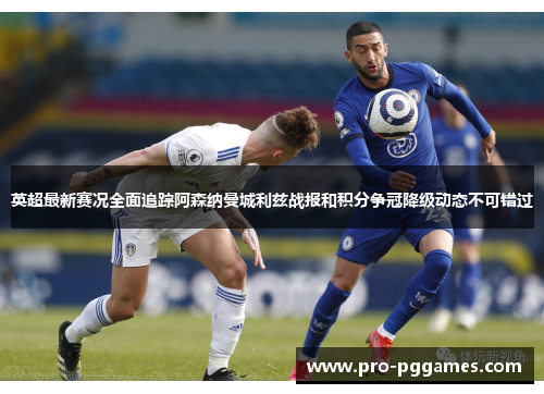 英超最新赛况全面追踪阿森纳曼城利兹战报和积分争冠降级动态不可错过