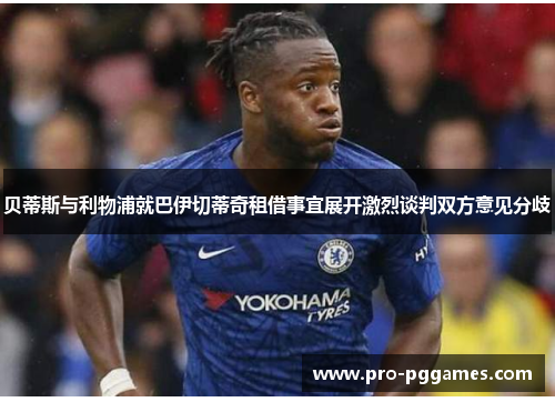 贝蒂斯与利物浦就巴伊切蒂奇租借事宜展开激烈谈判双方意见分歧 贝蒂斯与利物浦就巴伊切蒂奇租借事宜展开激烈谈判双方意见分歧