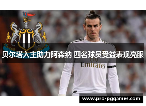 贝尔塔入主助力阿森纳 四名球员受益表现亮眼 贝尔塔入主助力阿森纳 四名球员受益表现亮眼