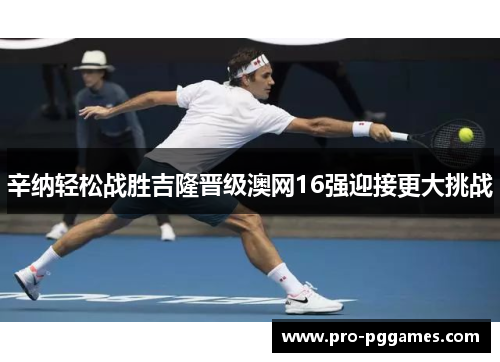 辛纳轻松战胜吉隆晋级澳网16强迎接更大挑战 辛纳轻松战胜吉隆晋级澳网16强迎接更大挑战