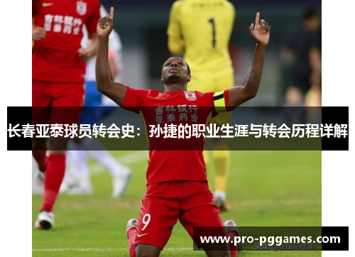 长春亚泰球员转会史：孙捷的职业生涯与转会历程详解