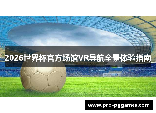 2026世界杯官方场馆VR导航全景体验指南