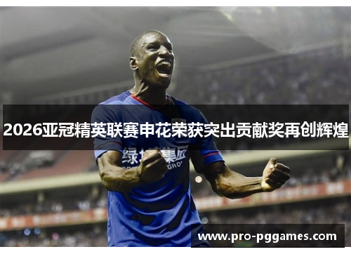 2026亚冠精英联赛申花荣获突出贡献奖再创辉煌