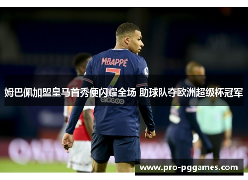 姆巴佩加盟皇马首秀便闪耀全场 助球队夺欧洲超级杯冠军