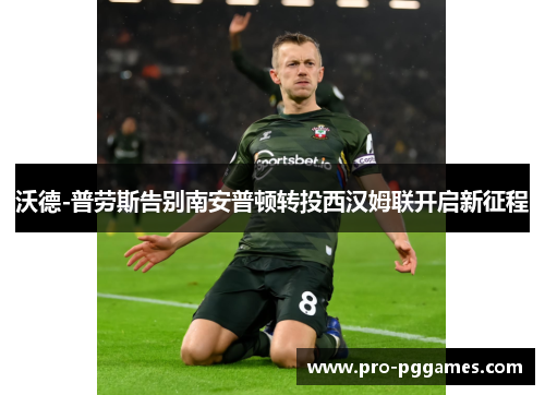 沃德-普劳斯告别南安普顿转投西汉姆联开启新征程