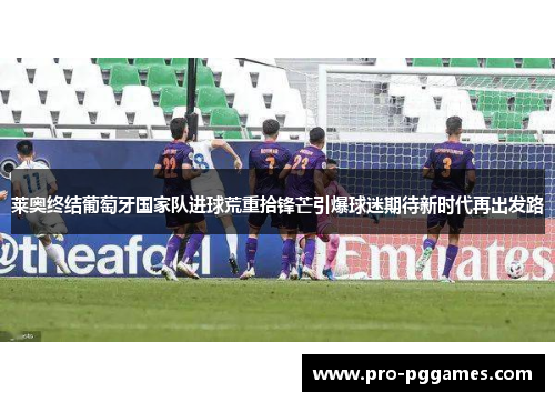 莱奥终结葡萄牙国家队进球荒重拾锋芒引爆球迷期待新时代再出发路