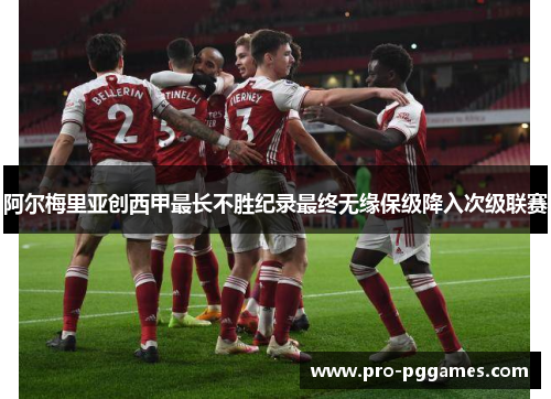 阿尔梅里亚创西甲最长不胜纪录最终无缘保级降入次级联赛 阿尔梅里亚创西甲最长不胜纪录最终无缘保级降入次级联赛