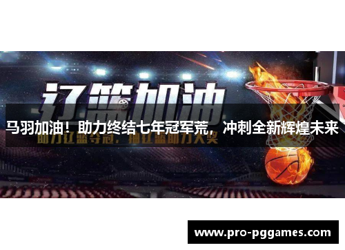 马羽加油！助力终结七年冠军荒，冲刺全新辉煌未来