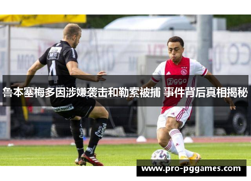 鲁本塞梅多因涉嫌袭击和勒索被捕 事件背后真相揭秘