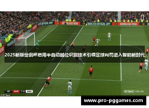 2025新版世俱杯启用半自动越位识别技术引领足球判罚进入智能新时代
