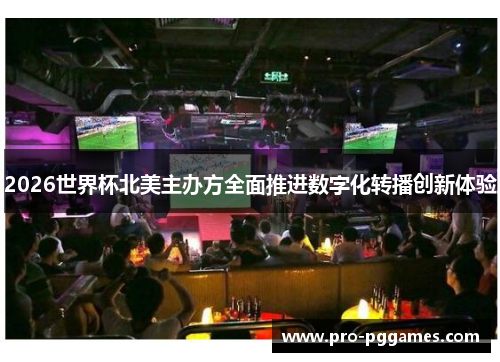 2026世界杯北美主办方全面推进数字化转播创新体验