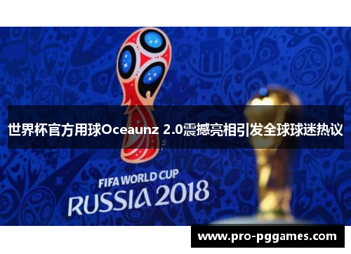 世界杯官方用球Oceaunz 2.0震撼亮相引发全球球迷热议