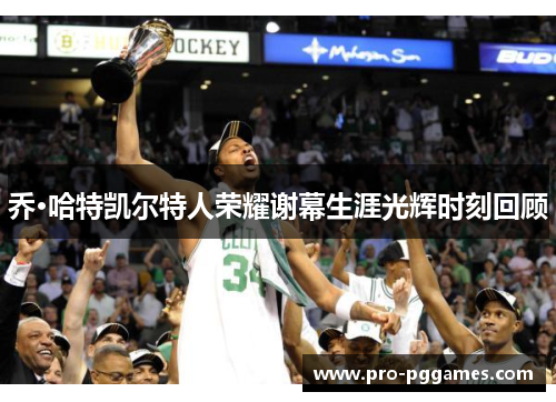 乔·哈特凯尔特人荣耀谢幕生涯光辉时刻回顾