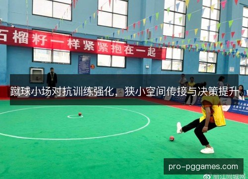 蹴球小场对抗训练强化，狭小空间传接与决策提升
