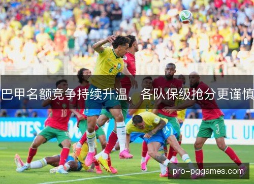 巴甲名额竞争持续升温,各队保级抢分更谨慎 巴甲名额竞争持续升温,各队保级抢分更谨慎
